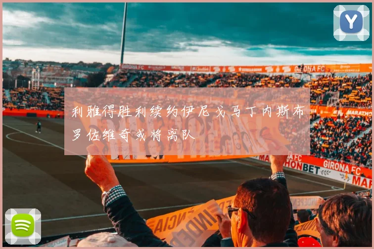 利雅得胜利续约伊尼戈马丁内斯布罗佐维奇或将离队