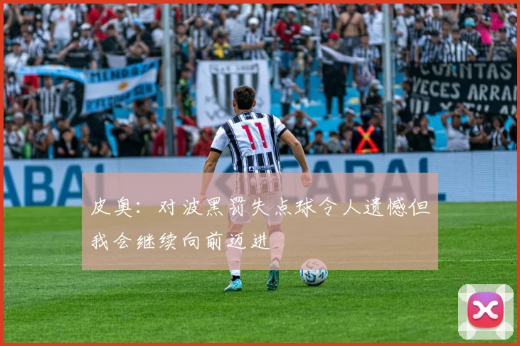 皮奥：对波黑罚失点球令人遗憾但我会继续向前迈进