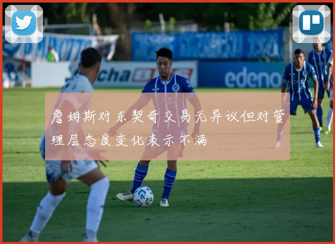 詹姆斯对东契奇交易无异议但对管理层态度变化表示不满