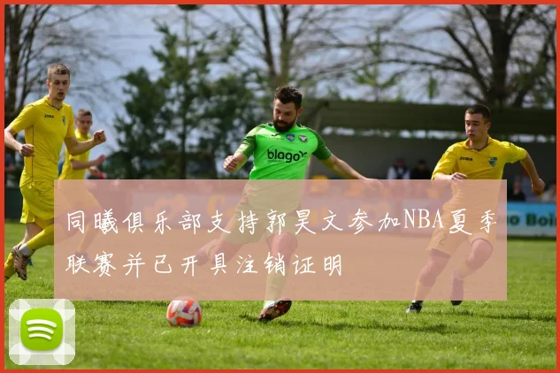同曦俱乐部支持郭昊文参加NBA夏季联赛并已开具注销证明