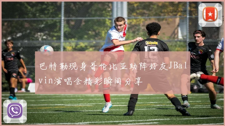巴特勒现身哥伦比亚助阵好友JBalvin演唱会精彩瞬间分享