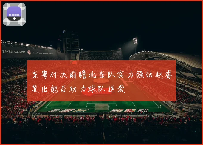 京粤对决前瞻北京队实力强劲赵睿复出能否助力球队逆袭