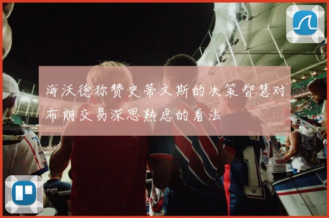 海沃德称赞史蒂文斯的决策智慧对布朗交易深思熟虑的看法