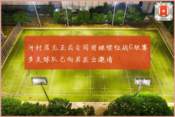 河村若无正式合同将继续征战G联赛多支球队已向其发出邀请